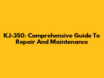 KJ-350: Comprehensive Guide To Repair And Maintenance