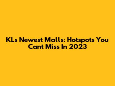 KL's Newest Malls: Hotspots You Can't Miss In 2023