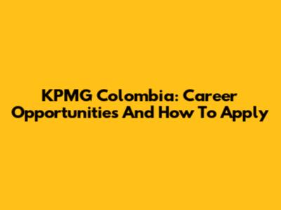 KPMG Colombia: Career Opportunities And How To Apply