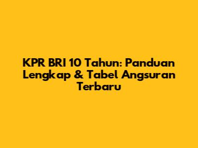 KPR BRI 10 Tahun: Panduan Lengkap & Tabel Angsuran Terbaru