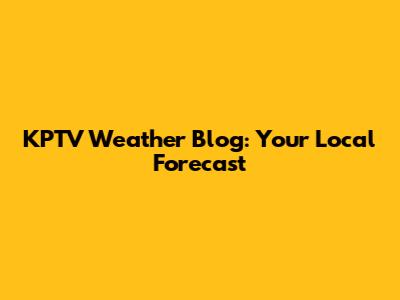 KPTV Weather Blog: Your Local Forecast