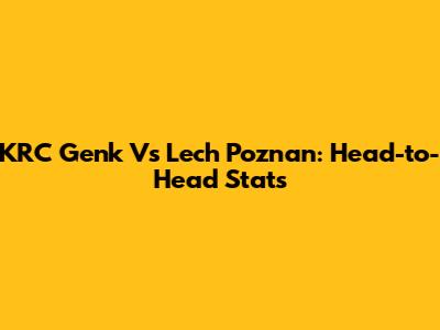 KRC Genk Vs Lech Poznan: Head-to-Head Stats