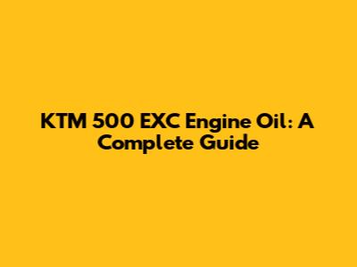 KTM 500 EXC Engine Oil: A Complete Guide
