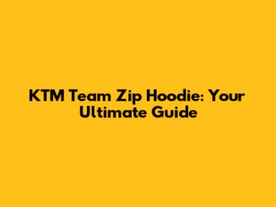 KTM Team Zip Hoodie: Your Ultimate Guide
