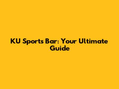 KU Sports Bar: Your Ultimate Guide