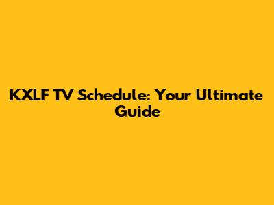 KXLF TV Schedule: Your Ultimate Guide