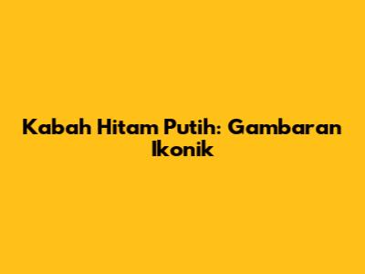 Ka'bah Hitam Putih: Gambaran Ikonik