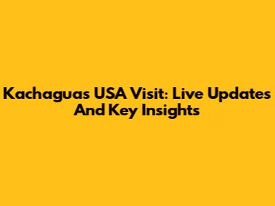 Kachagua's USA Visit: Live Updates And Key Insights