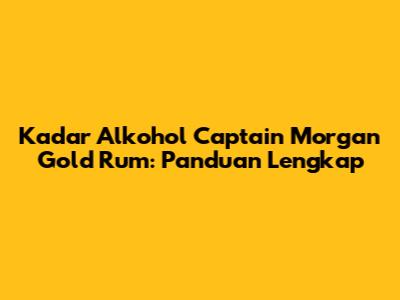 Kadar Alkohol Captain Morgan Gold Rum: Panduan Lengkap