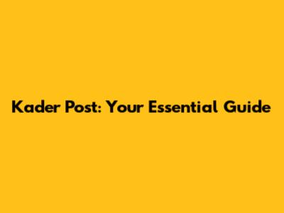 Kader Post: Your Essential Guide