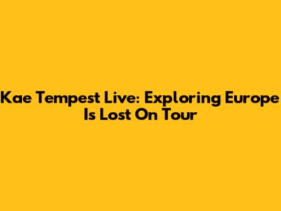 Kae Tempest Live: Exploring 'Europe Is Lost' On Tour