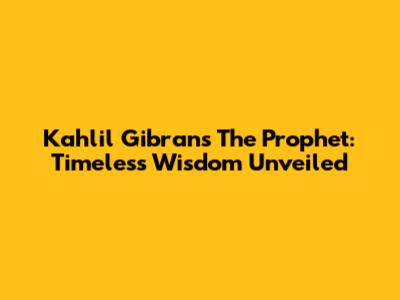 Kahlil Gibran's The Prophet: Timeless Wisdom Unveiled