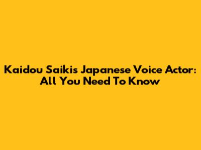 Kaidou Saiki's Japanese Voice Actor: All You Need To Know
