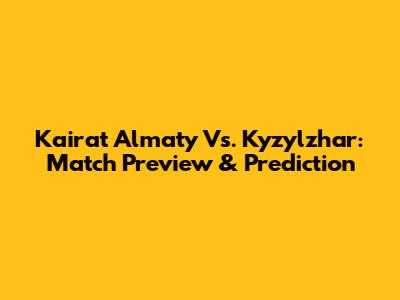 Kairat Almaty Vs. Kyzylzhar: Match Preview & Prediction