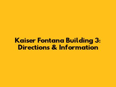 Kaiser Fontana Building 3: Directions & Information
