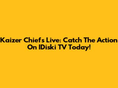Kaizer Chiefs Live: Catch The Action On IDiski TV Today!