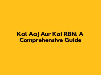 Kal Aaj Aur Kal RBN: A Comprehensive Guide