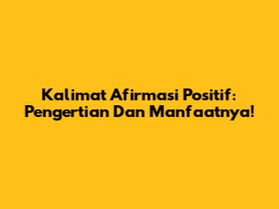 Kalimat Afirmasi Positif: Pengertian Dan Manfaatnya!