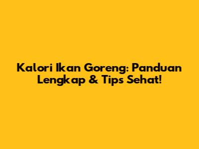 Kalori Ikan Goreng: Panduan Lengkap & Tips Sehat!