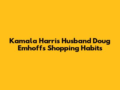 Kamala Harris' Husband Doug Emhoff's Shopping Habits