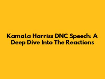 Kamala Harris's DNC Speech: A Deep Dive Into The Reactions