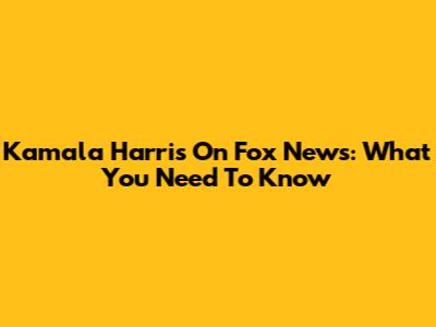 Kamala Harris On Fox News: What You Need To Know