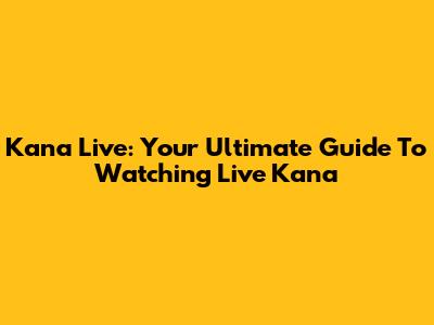 Kana Live: Your Ultimate Guide To Watching Live Kana