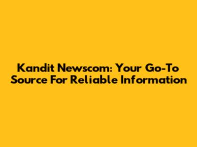 Kandit Newscom: Your Go-To Source For Reliable Information