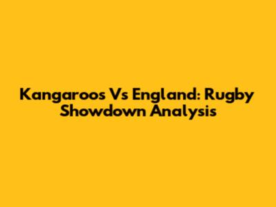 Kangaroos Vs England: Rugby Showdown Analysis