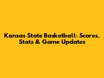 Kansas State Basketball: Scores, Stats & Game Updates