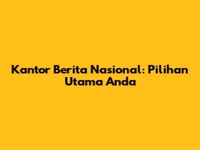 Kantor Berita Nasional: Pilihan Utama Anda