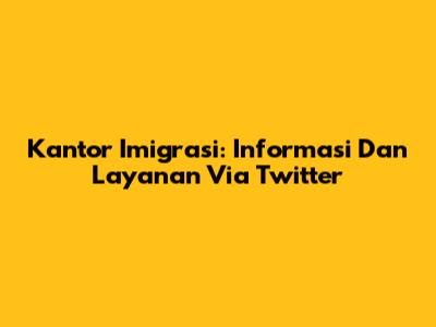 Kantor Imigrasi: Informasi Dan Layanan Via Twitter