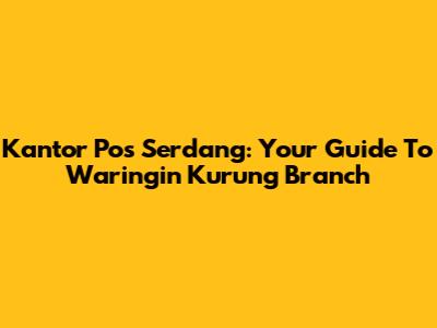 Kantor Pos Serdang: Your Guide To Waringin Kurung Branch