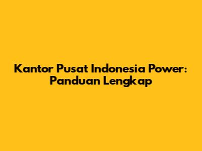Kantor Pusat Indonesia Power: Panduan Lengkap