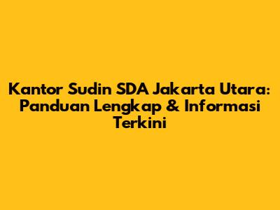 Kantor Sudin SDA Jakarta Utara: Panduan Lengkap & Informasi Terkini