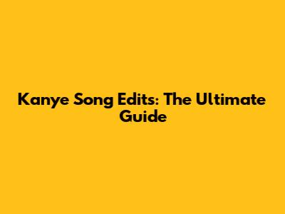Kanye Song Edits: The Ultimate Guide