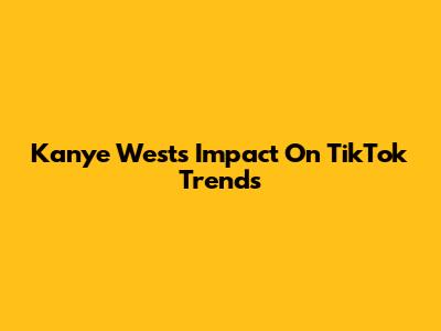 Kanye West's Impact On TikTok Trends