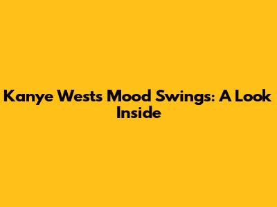 Kanye West's Mood Swings: A Look Inside