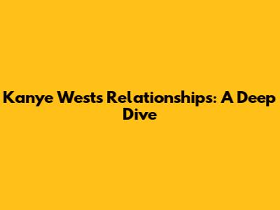 Kanye West's Relationships: A Deep Dive