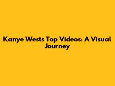 Kanye West's Top Videos: A Visual Journey