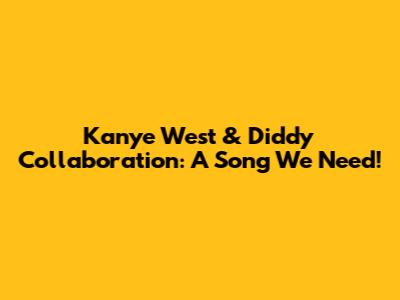 Kanye West & Diddy Collaboration: A Song We Need!