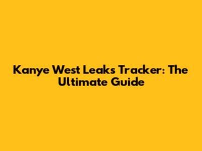 Kanye West Leaks Tracker: The Ultimate Guide