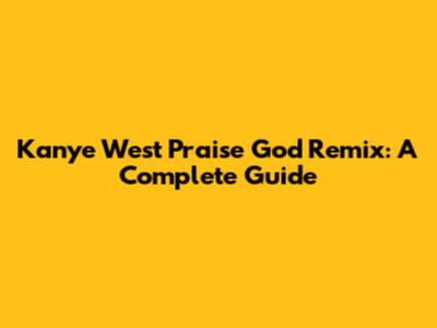 Kanye West Praise God Remix: A Complete Guide