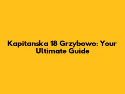 Kapitanska 18 Grzybowo: Your Ultimate Guide