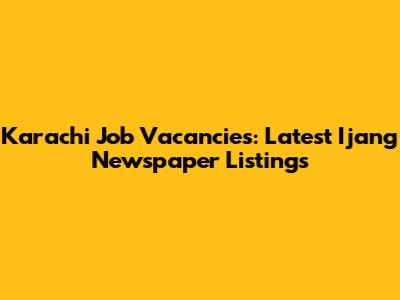 Karachi Job Vacancies: Latest Ijang Newspaper Listings