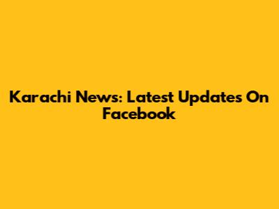 Karachi News: Latest Updates On Facebook
