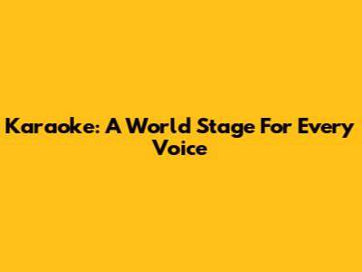Karaoke: A World Stage For Every Voice
