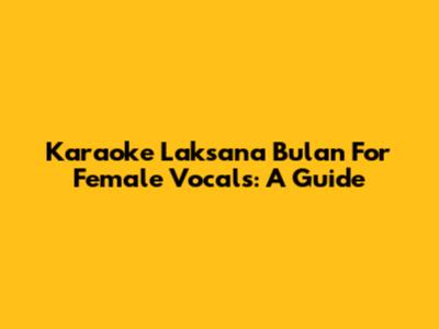 Karaoke 'Laksana Bulan' For Female Vocals: A Guide