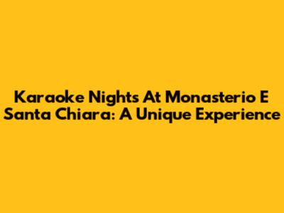 Karaoke Nights At Monasterio E Santa Chiara: A Unique Experience