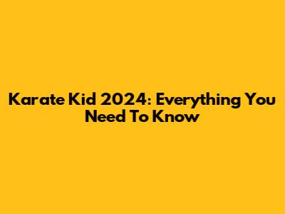 Karate Kid 2024: Everything You Need To Know